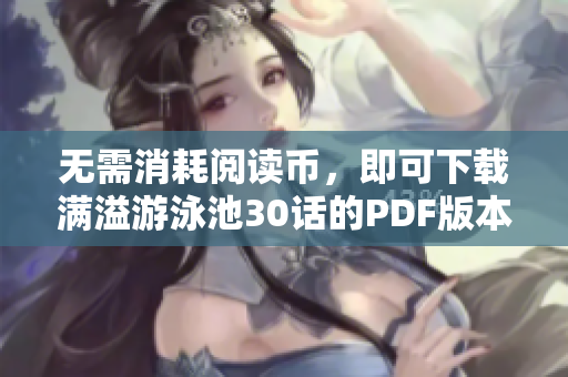 无需消耗阅读币，即可下载满溢游泳池30话的PDF版本。