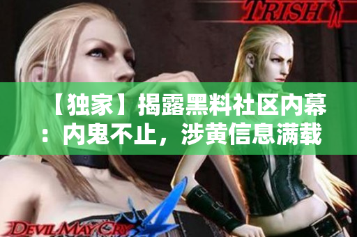 【独家】揭露黑料社区内幕：内鬼不止，涉黄信息满载！