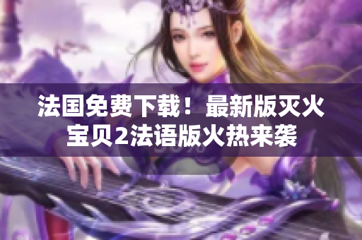 法国免费下载！最新版灭火宝贝2法语版火热来袭