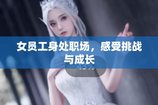 女员工身处职场，感受挑战与成长