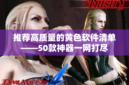 推荐高质量的黄色软件清单——50款神器一网打尽