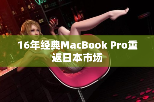 16年经典MacBook Pro重返日本市场