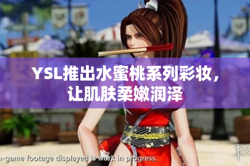 YSL推出水蜜桃系列彩妆，让肌肤柔嫩润泽