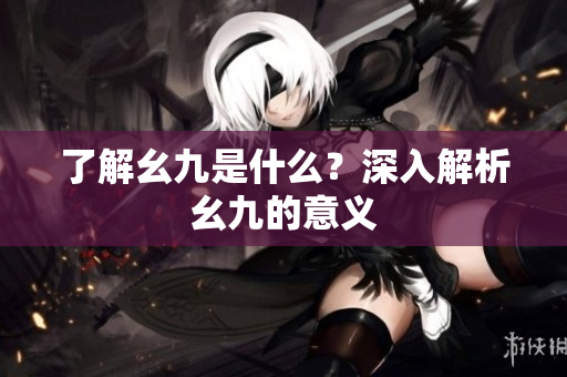 了解幺九是什么？深入解析幺九的意义