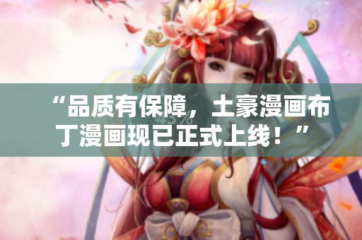 “品质有保障，土豪漫画布丁漫画现已正式上线！”