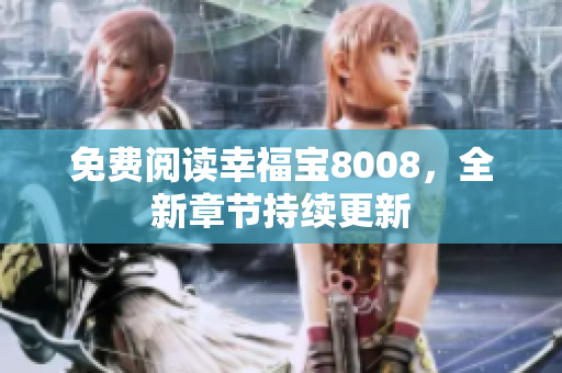 免费阅读幸福宝8008，全新章节持续更新