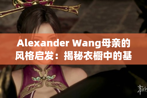 Alexander Wang母亲的风格启发：揭秘衣橱中的基本单品