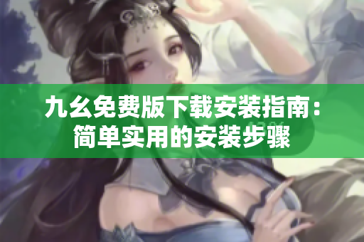 九幺免费版下载安装指南：简单实用的安装步骤
