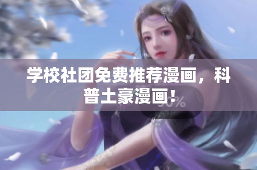 学校社团免费推荐漫画，科普土豪漫画！