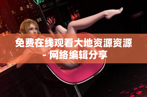 免费在线观看大地资源资源 - 网络编辑分享
