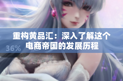 重构黄品汇：深入了解这个电商帝国的发展历程