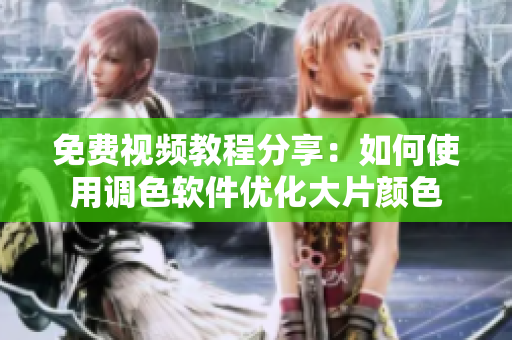 免费视频教程分享：如何使用调色软件优化大片颜色