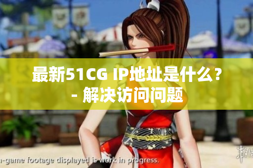 最新51CG IP地址是什么？- 解决访问问题