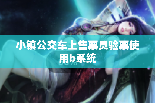 小镇公交车上售票员验票使用b系统