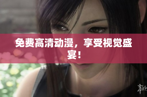 免费高清动漫，享受视觉盛宴！