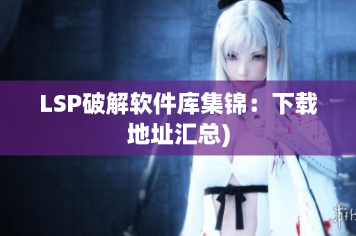 LSP破解软件库集锦：下载地址汇总)