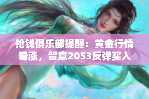 抢钱俱乐部提醒：黄金行情看涨，留意2053反弹买入