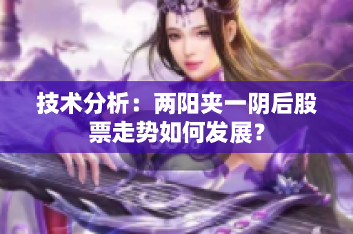 技术分析：两阳夹一阴后股票走势如何发展？
