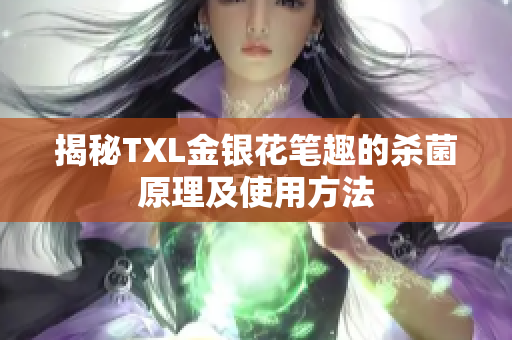 揭秘TXL金银花笔趣的杀菌原理及使用方法