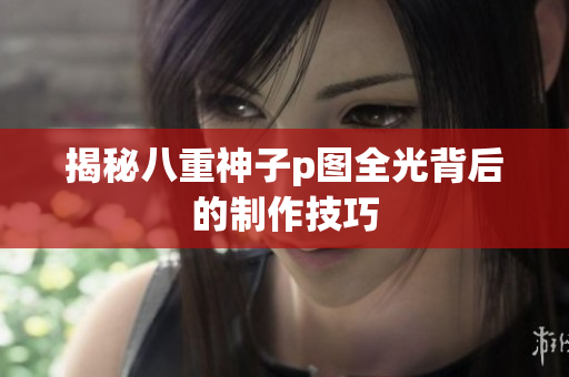 揭秘八重神子p图全光背后的制作技巧