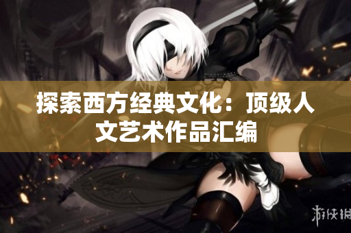 探索西方经典文化：顶级人文艺术作品汇编