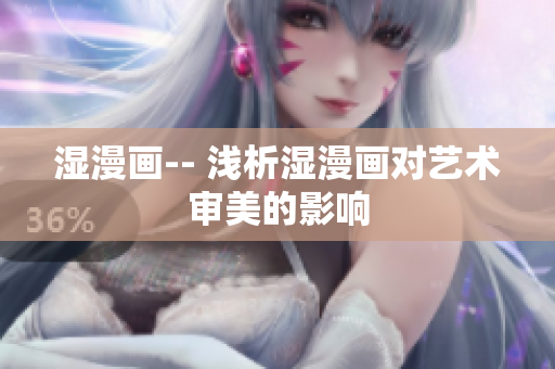 湿漫画-- 浅析湿漫画对艺术审美的影响