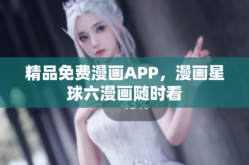 精品免费漫画APP，漫画星球六漫画随时看