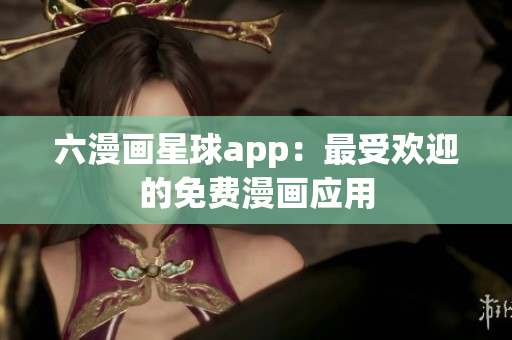 六漫画星球app：最受欢迎的免费漫画应用