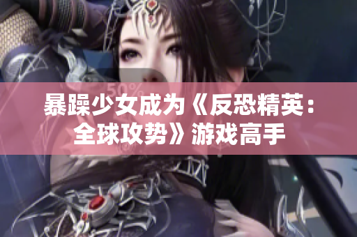暴躁少女成为《反恐精英：全球攻势》游戏高手
