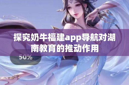探究奶牛福建app导航对湖南教育的推动作用