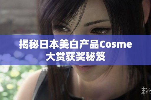 揭秘日本美白产品Cosme大赏获奖秘笈