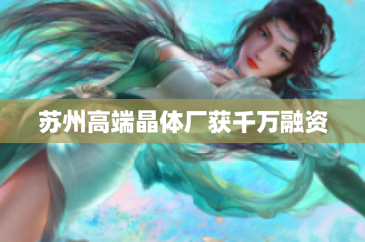 苏州高端晶体厂获千万融资