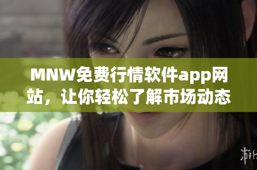 MNW免费行情软件app网站，让你轻松了解市场动态！