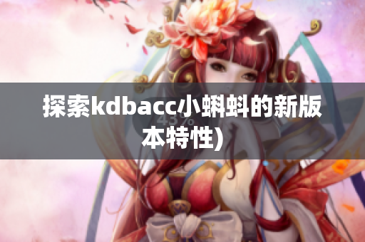 探索kdbacc小蝌蚪的新版本特性)