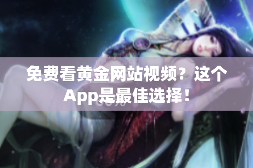 免费看黄金网站视频？这个App是最佳选择！