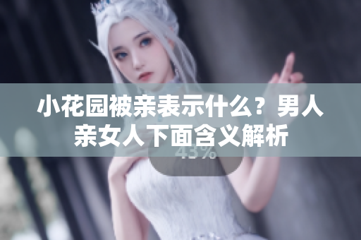 小花园被亲表示什么？男人亲女人下面含义解析