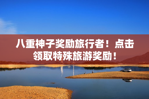 八重神子奖励旅行者！点击领取特殊旅游奖励！