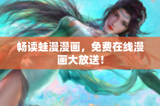 畅读蛙漫漫画，免费在线漫画大放送！
