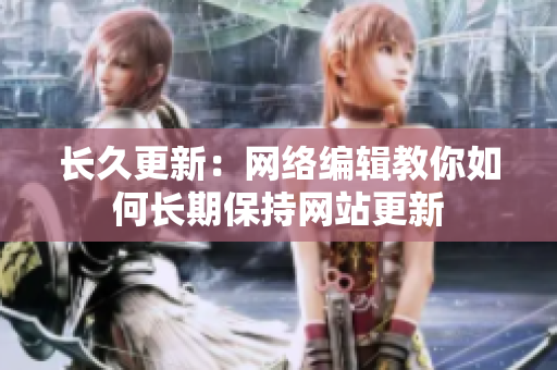 长久更新：网络编辑教你如何长期保持网站更新