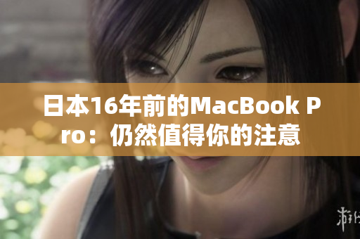 日本16年前的MacBook Pro：仍然值得你的注意