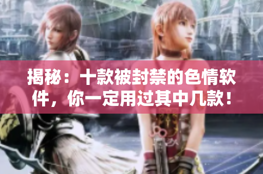揭秘：十款被封禁的色情软件，你一定用过其中几款！