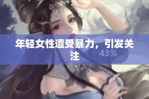 年轻女性遭受暴力，引发关注