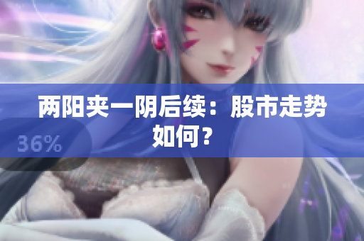 两阳夹一阴后续：股市走势如何？