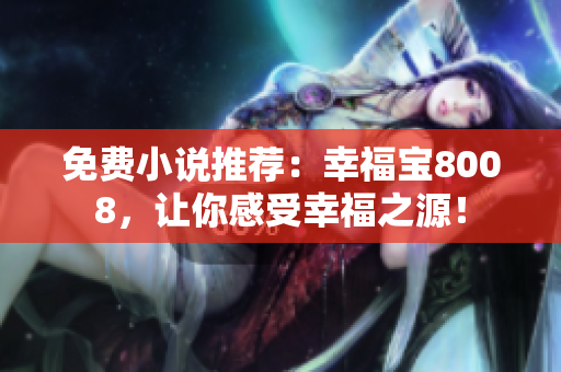 免费小说推荐：幸福宝8008，让你感受幸福之源！