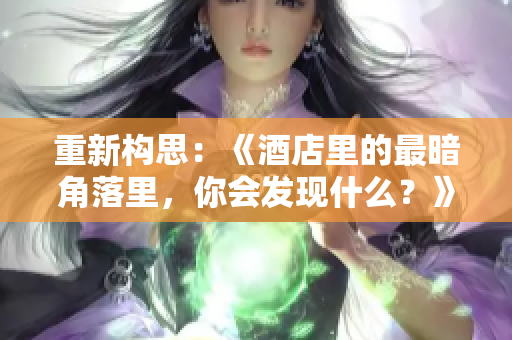 重新构思：《酒店里的最暗角落里，你会发现什么？》