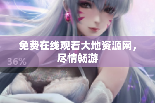 免费在线观看大地资源网，尽情畅游