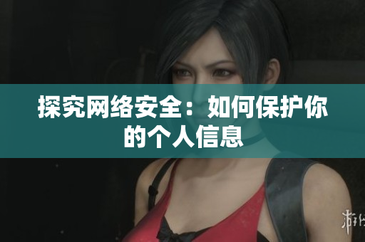 探究网络安全：如何保护你的个人信息