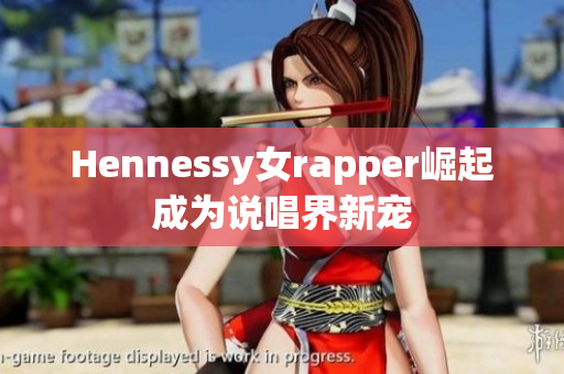 Hennessy女rapper崛起成为说唱界新宠