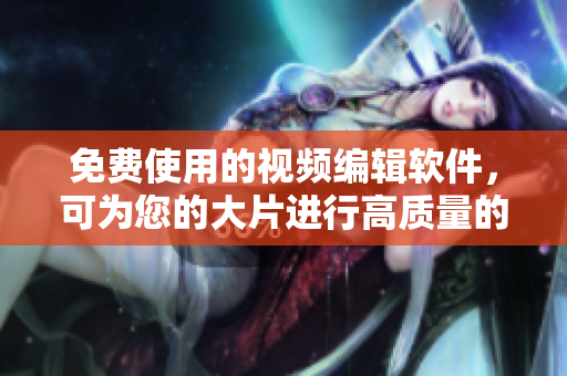 免费使用的视频编辑软件，可为您的大片进行高质量的色彩调整