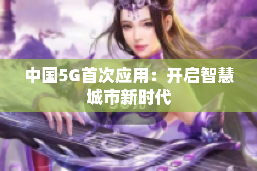 中国5G首次应用：开启智慧城市新时代
